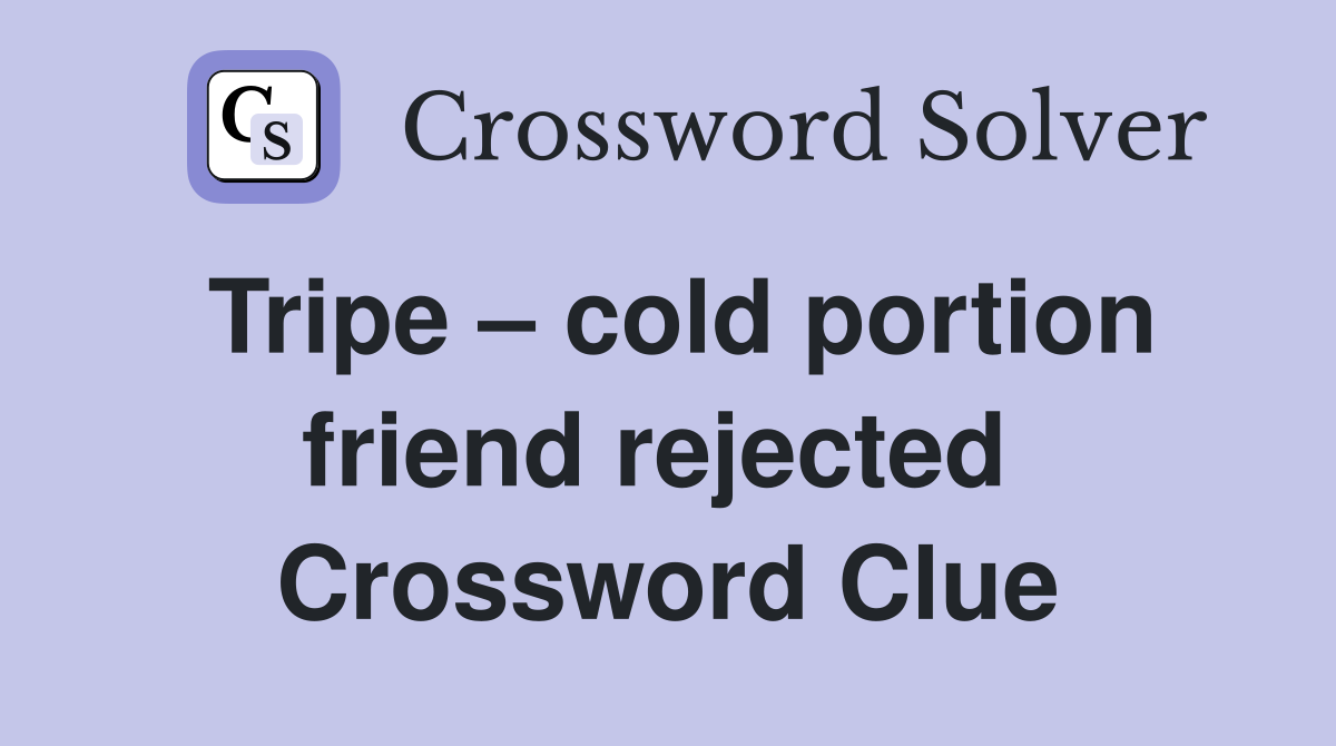 Tripe – cold portion friend rejected  Crossword Clue
