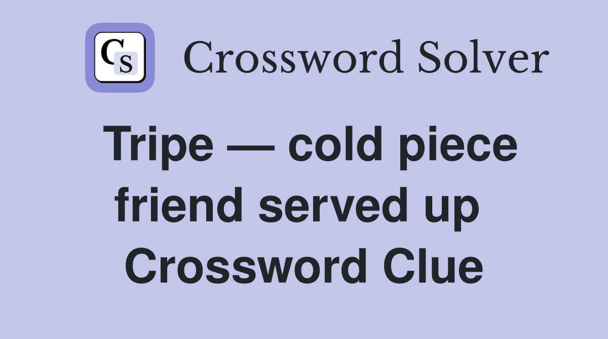 Tripe — cold piece friend served up  Crossword Clue