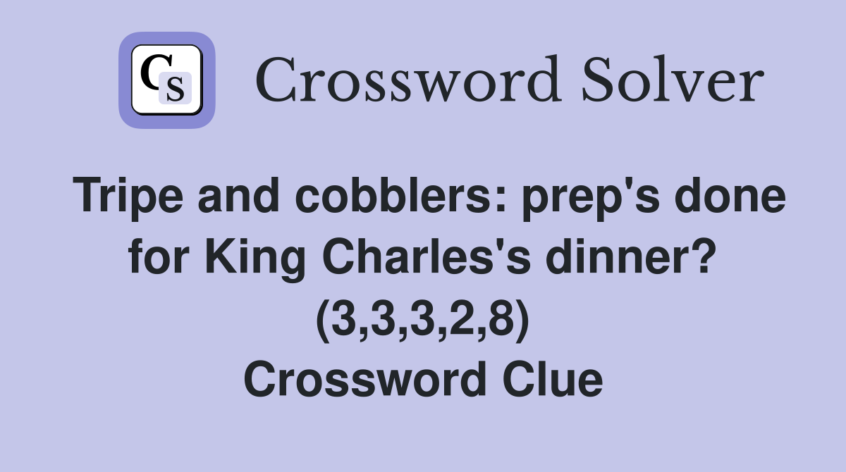 Tripe and cobblers: prep's done for King Charles's dinner? (3,3,3,2,8) Crossword Clue