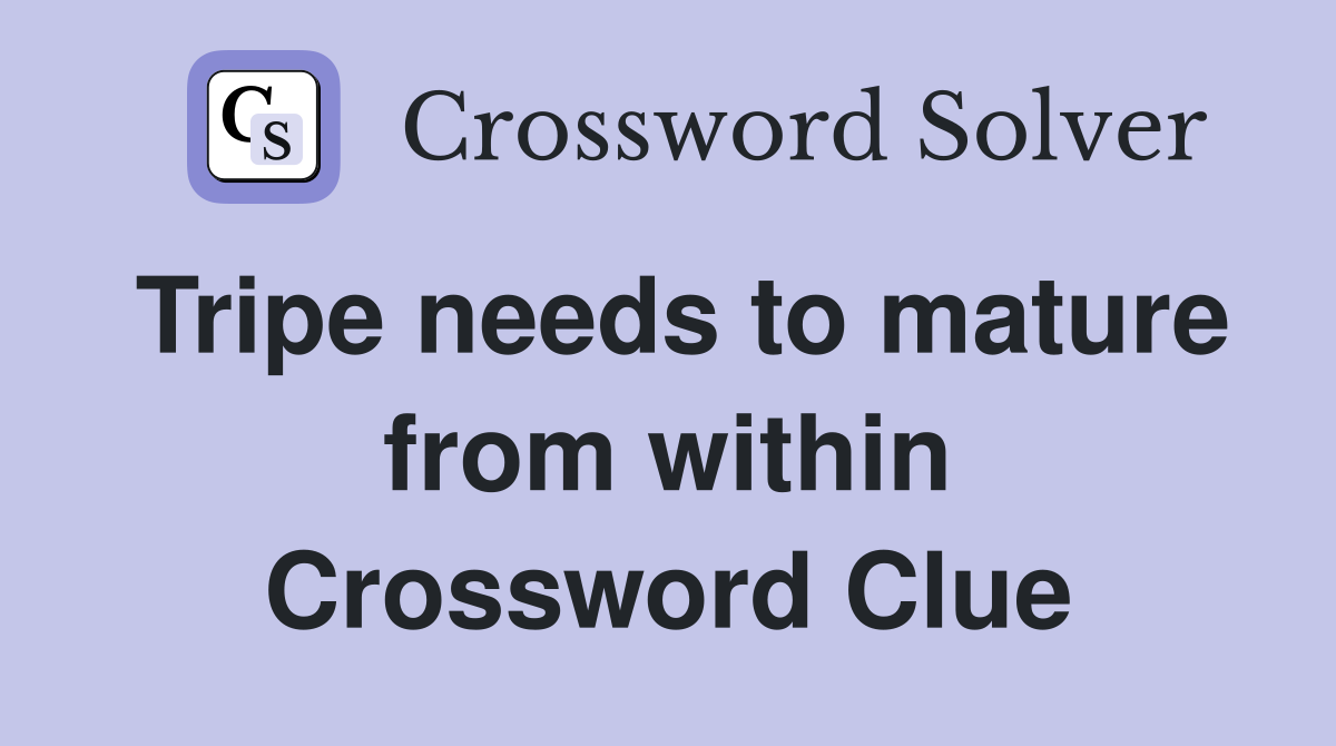 Tripe needs to mature from within Crossword Clue