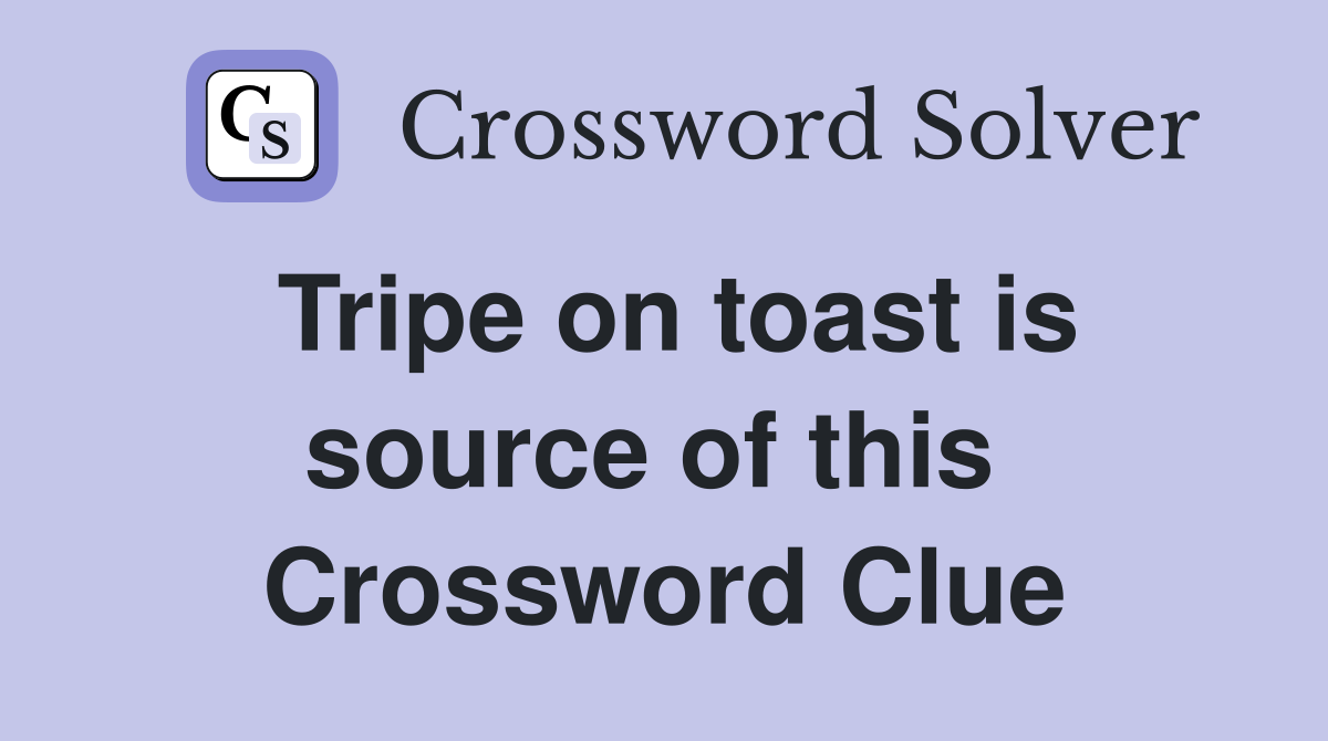 Tripe on toast is source of this  Crossword Clue