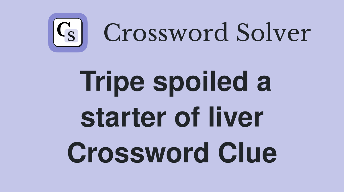 Tripe spoiled a starter of liver Crossword Clue