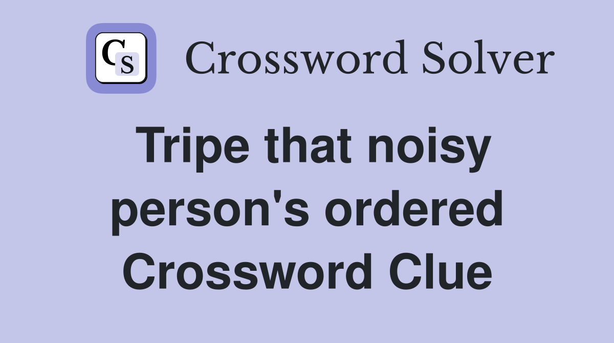 Tripe that noisy person's ordered Crossword Clue