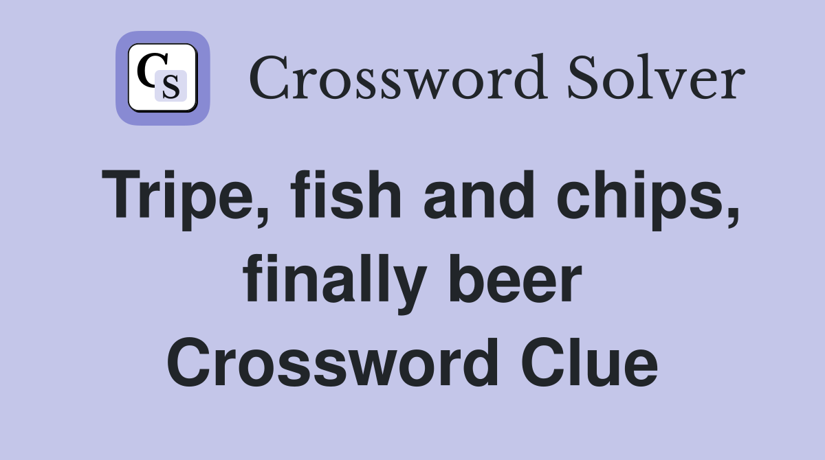 Tripe, fish and chips, finally beer Crossword Clue