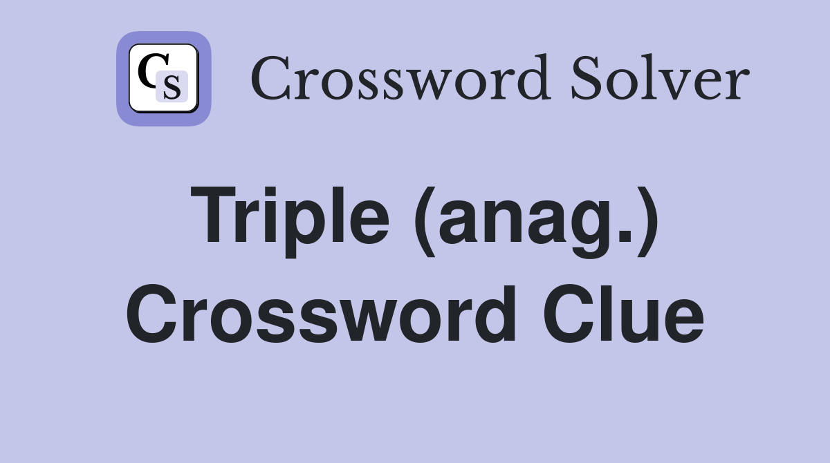 Triple (anag.) Crossword Clue