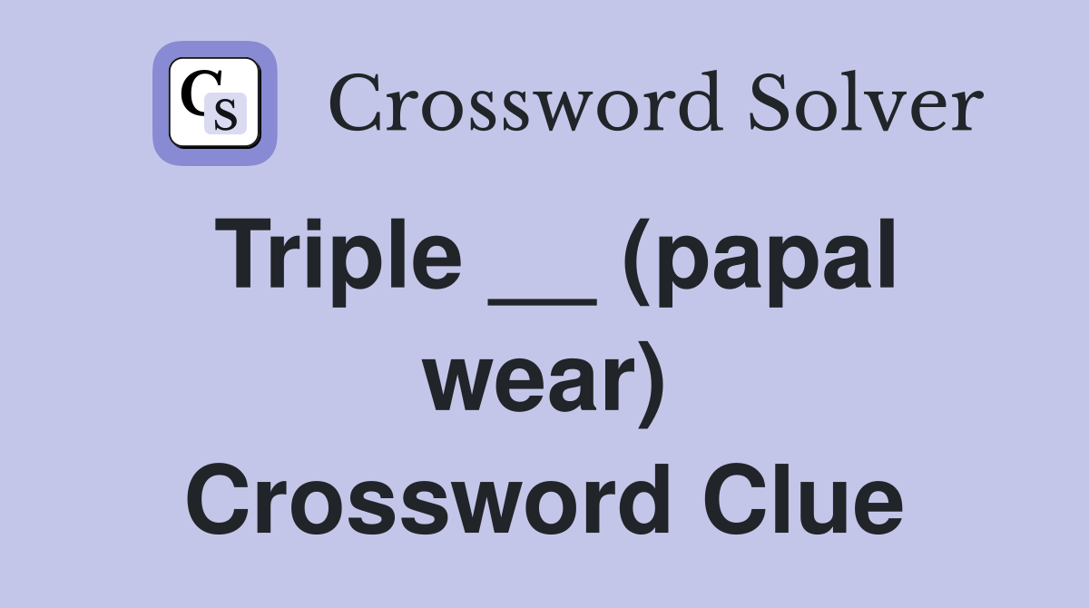 Triple __ (papal wear) Crossword Clue