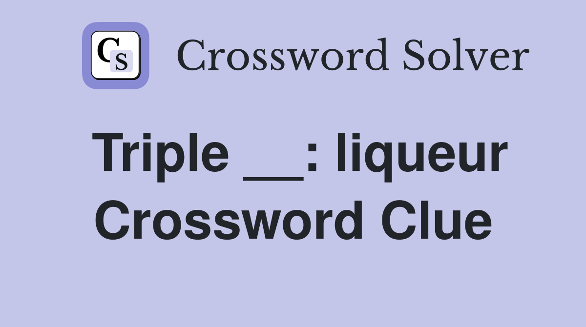 Triple __: liqueur Crossword Clue