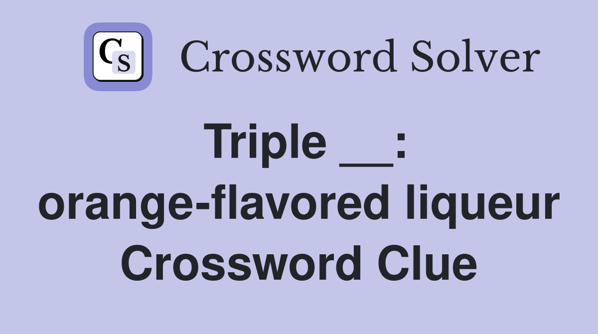 Triple __: orange-flavored liqueur Crossword Clue