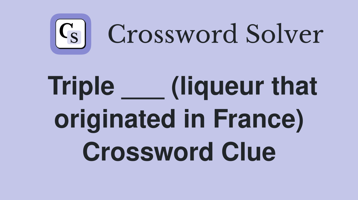 Triple ___ (liqueur that originated in France) Crossword Clue