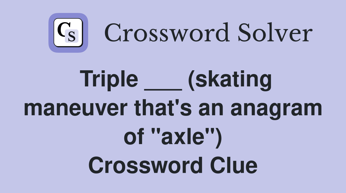 Triple ___ (skating maneuver that's an anagram of "axle") Crossword Clue
