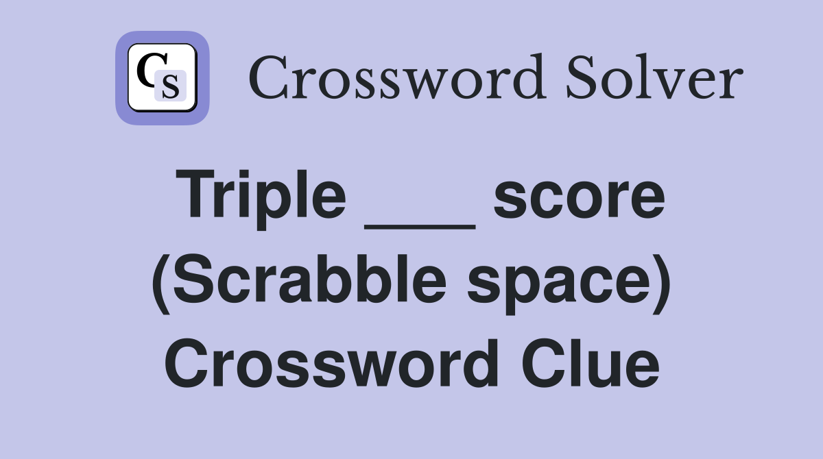 Triple ___ score (Scrabble space) Crossword Clue