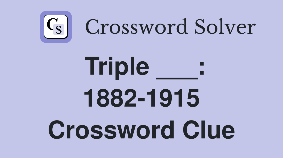 Triple ___: 1882-1915 Crossword Clue
