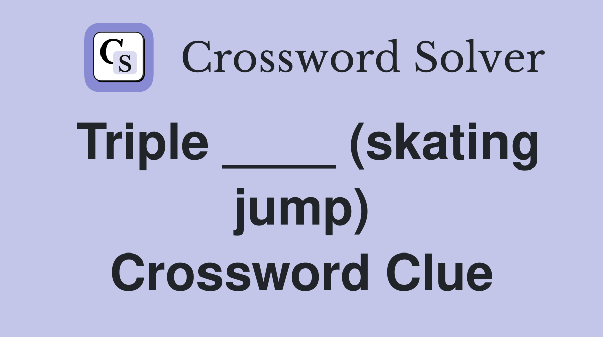 Triple ____ (skating jump) Crossword Clue