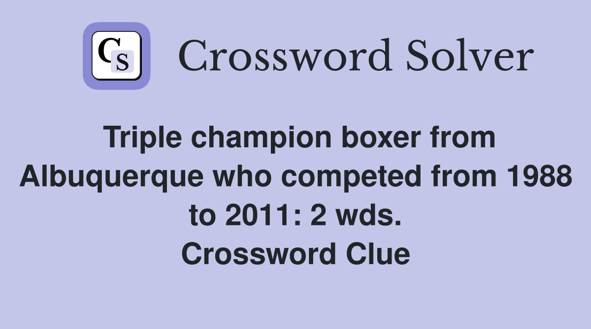 Triple champion boxer from Albuquerque who competed from 1988 to 2011: 2 wds. Crossword Clue