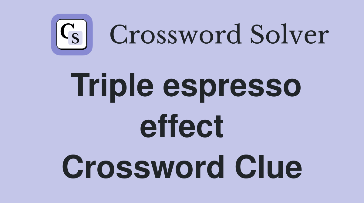 Triple espresso effect Crossword Clue