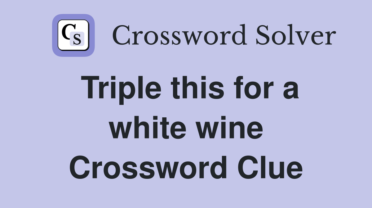 Triple this for a white wine Crossword Clue