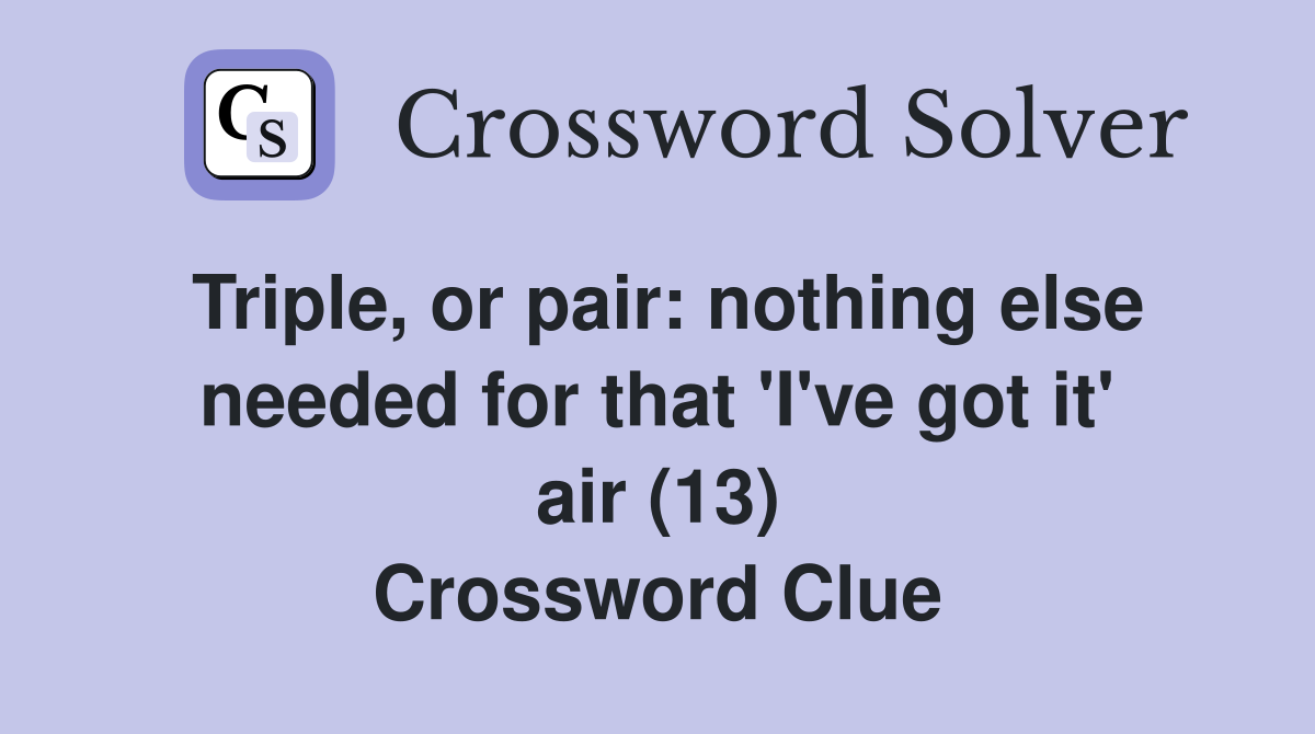 Triple, or pair: nothing else needed for that 'I've got it' air (13) Crossword Clue