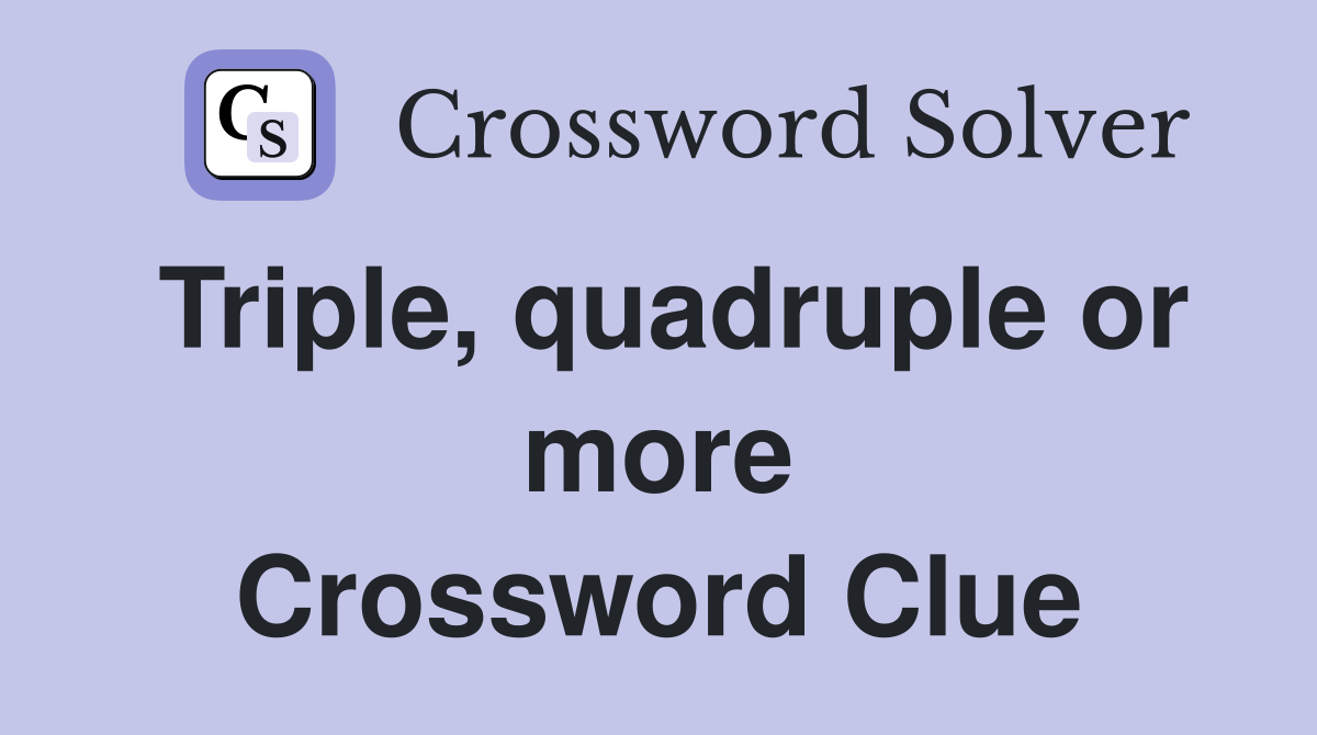 Triple, quadruple or more Crossword Clue