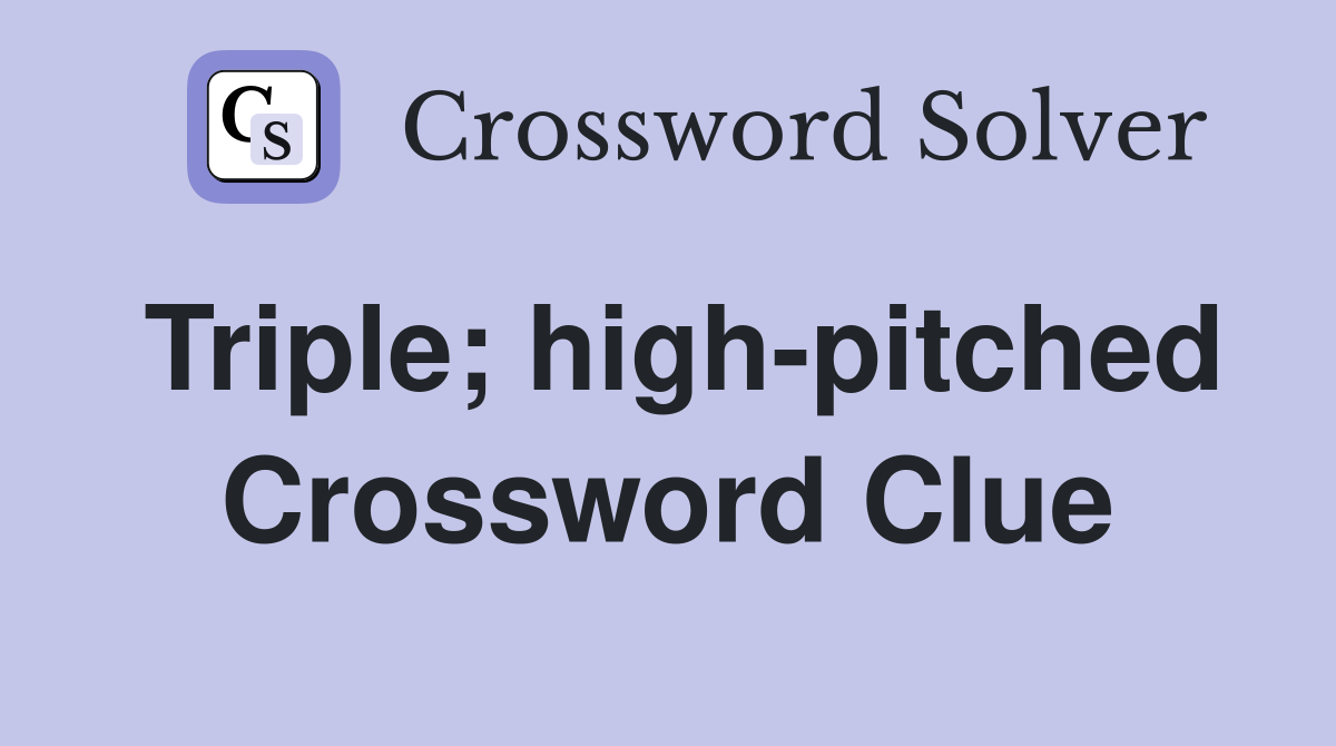 Triple; high-pitched Crossword Clue