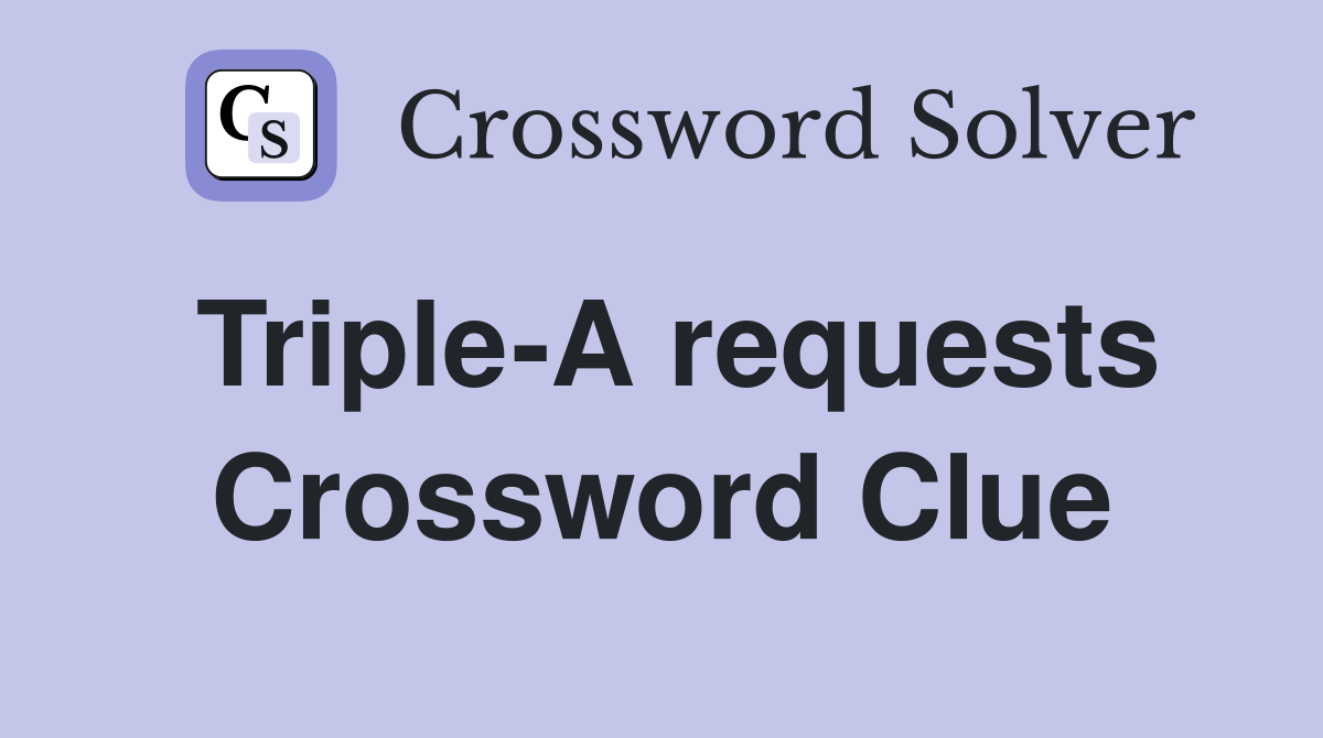 Triple-A requests Crossword Clue
