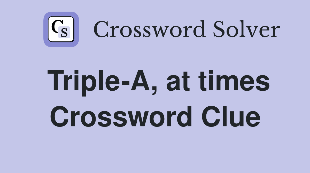 Triple-A, at times Crossword Clue