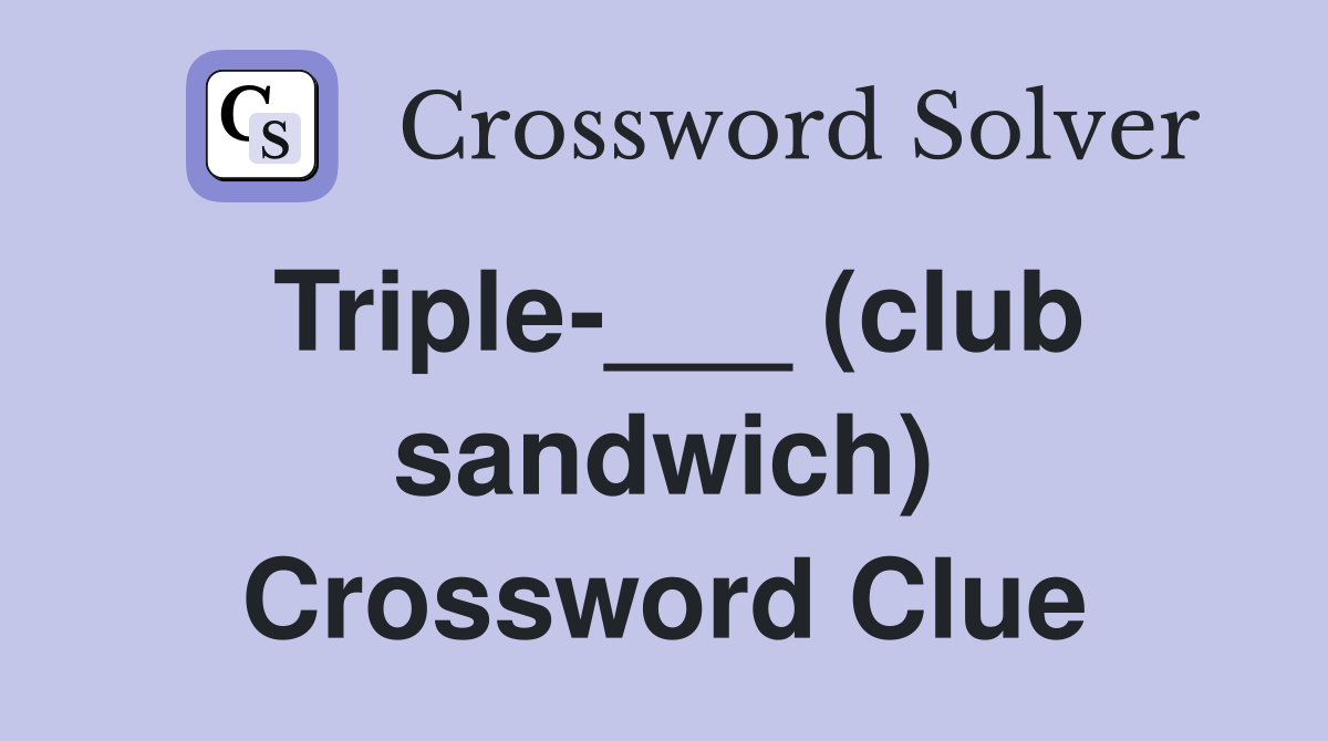 Triple-___ (club sandwich) Crossword Clue
