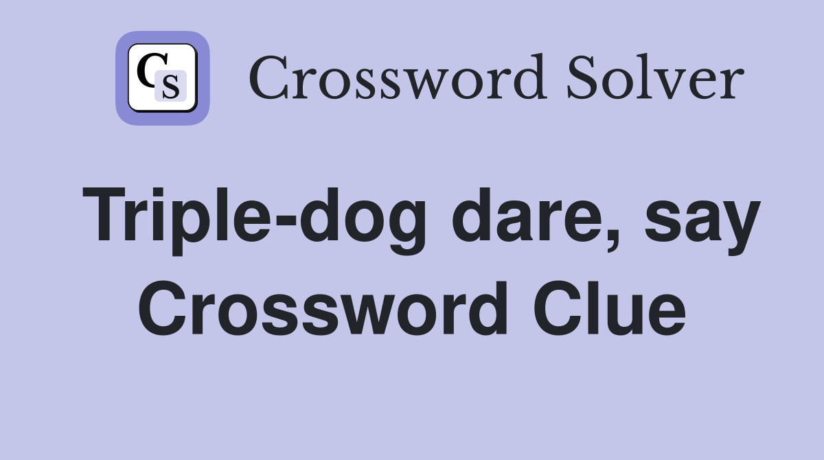 Triple-dog dare, say Crossword Clue