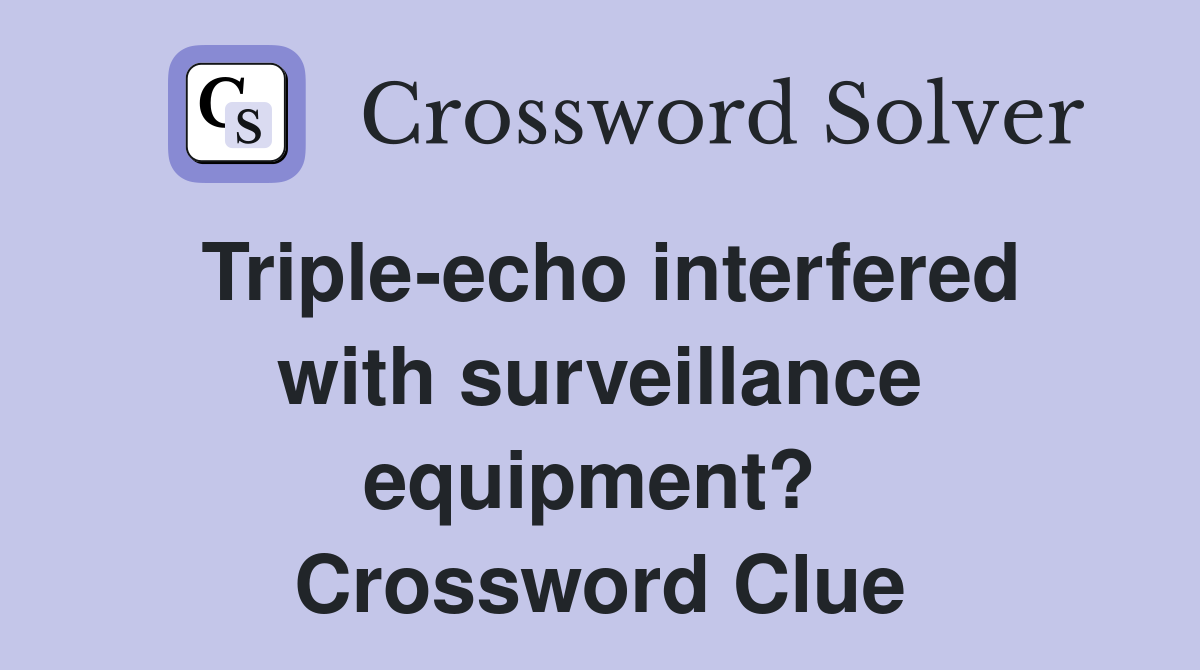 Triple-echo interfered with surveillance equipment?  Crossword Clue