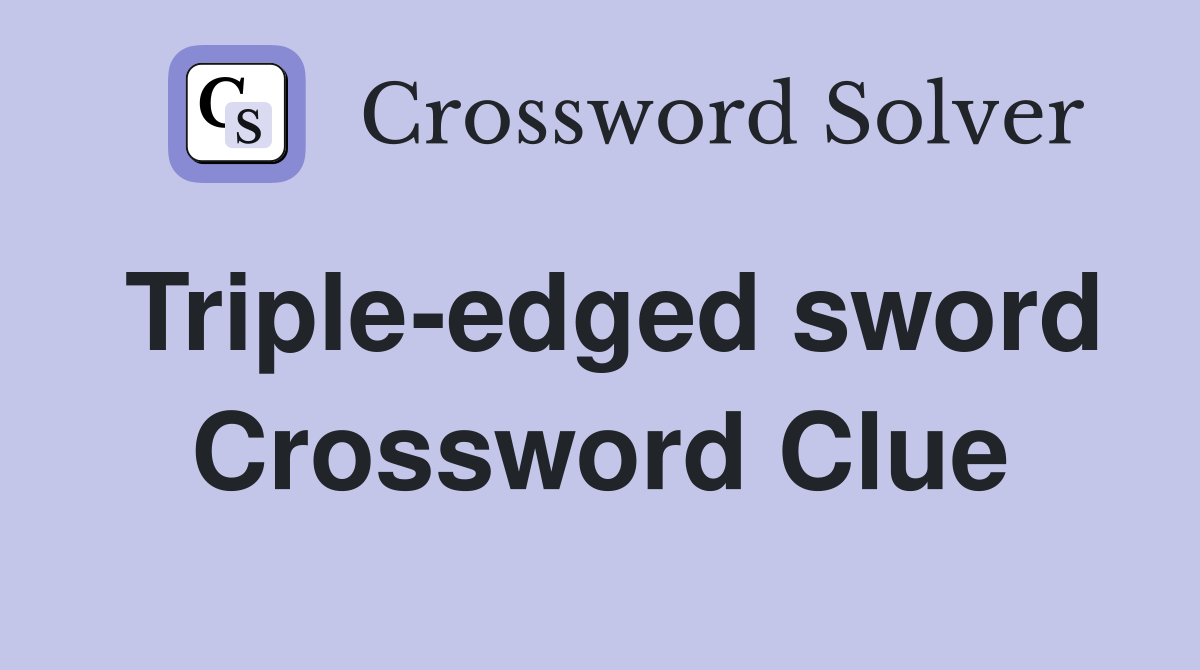 Triple-edged sword Crossword Clue