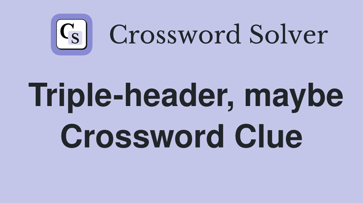 Triple-header, maybe Crossword Clue