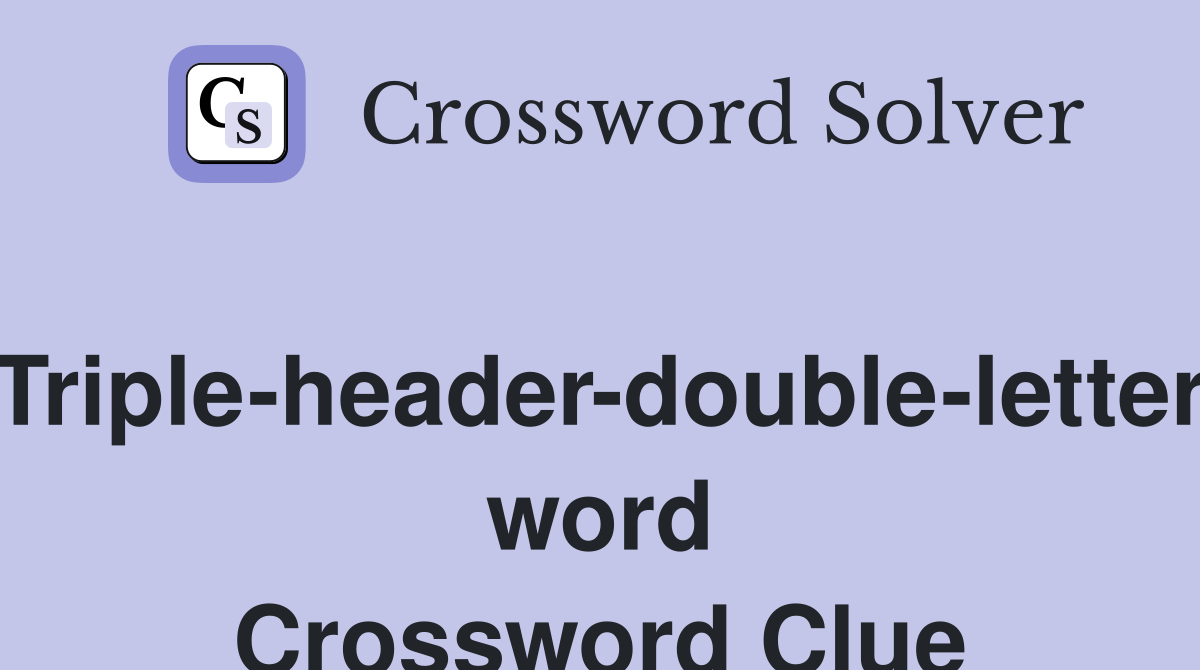 Triple-header-double-letter word Crossword Clue