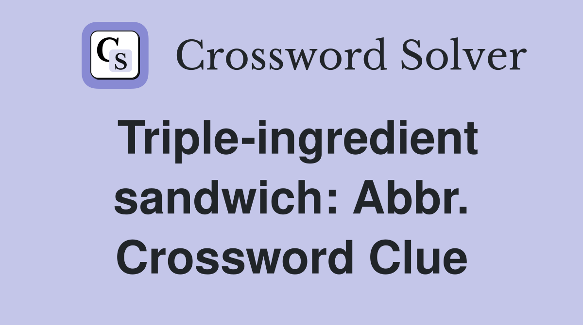Triple-ingredient sandwich: Abbr. Crossword Clue