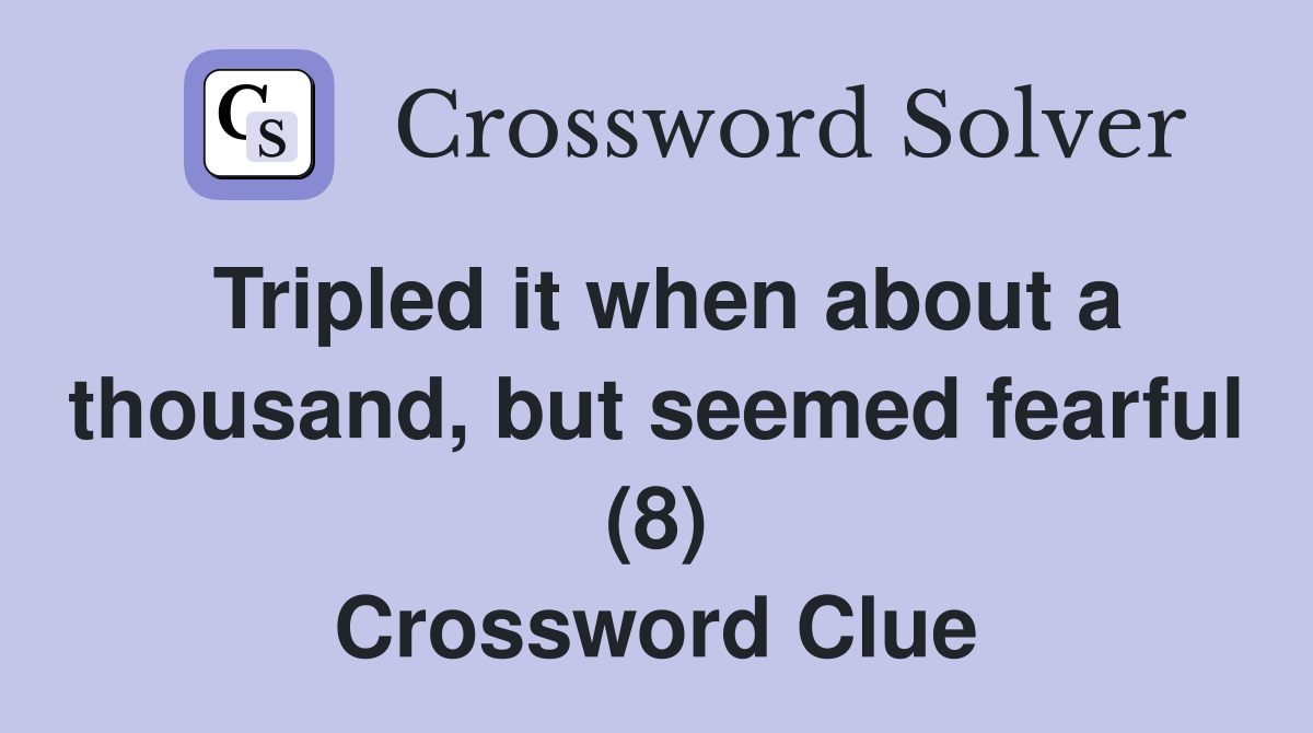 Tripled it when about a thousand, but seemed fearful (8) Crossword Clue