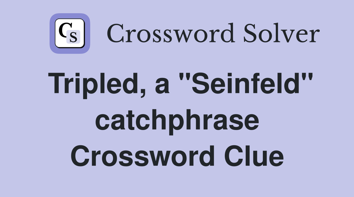 Tripled, a "Seinfeld" catchphrase Crossword Clue