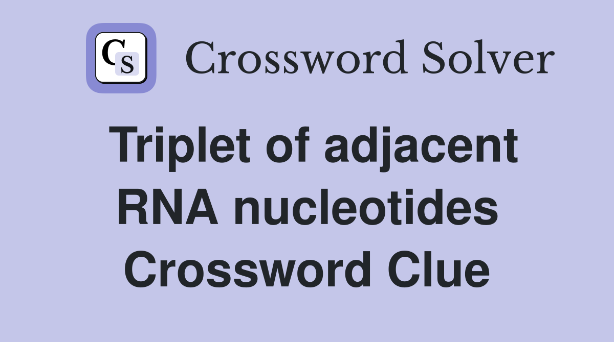 Triplet of adjacent RNA nucleotides Crossword Clue