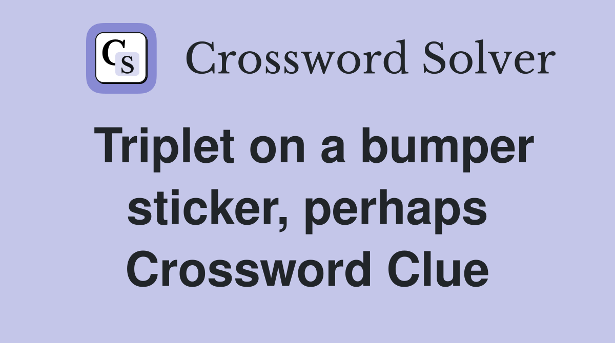 Triplet on a bumper sticker, perhaps Crossword Clue