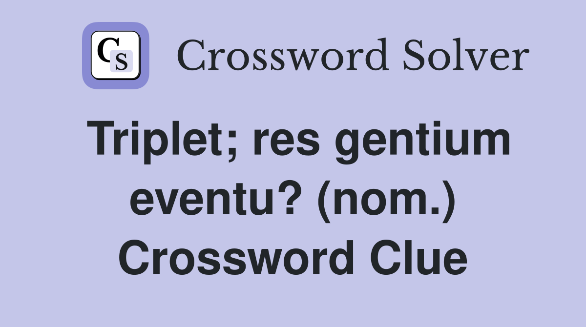 Triplet; res gentium eventu? (nom.) Crossword Clue