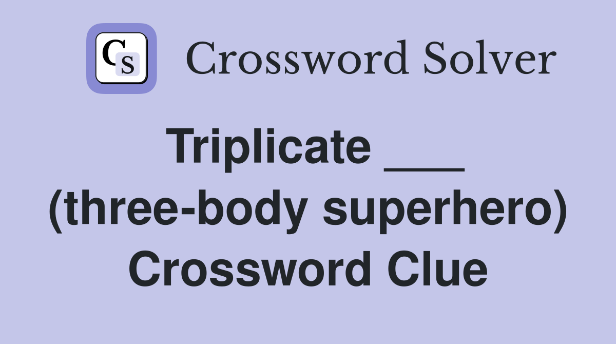 Triplicate ___ (three-body superhero) Crossword Clue