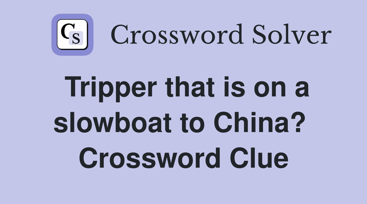 Tripper that is on a slowboat to China?  Crossword Clue