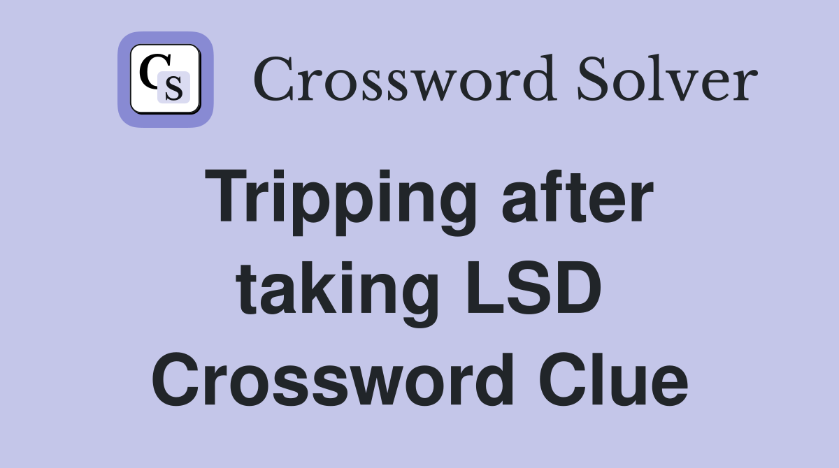 Tripping after taking LSD Crossword Clue