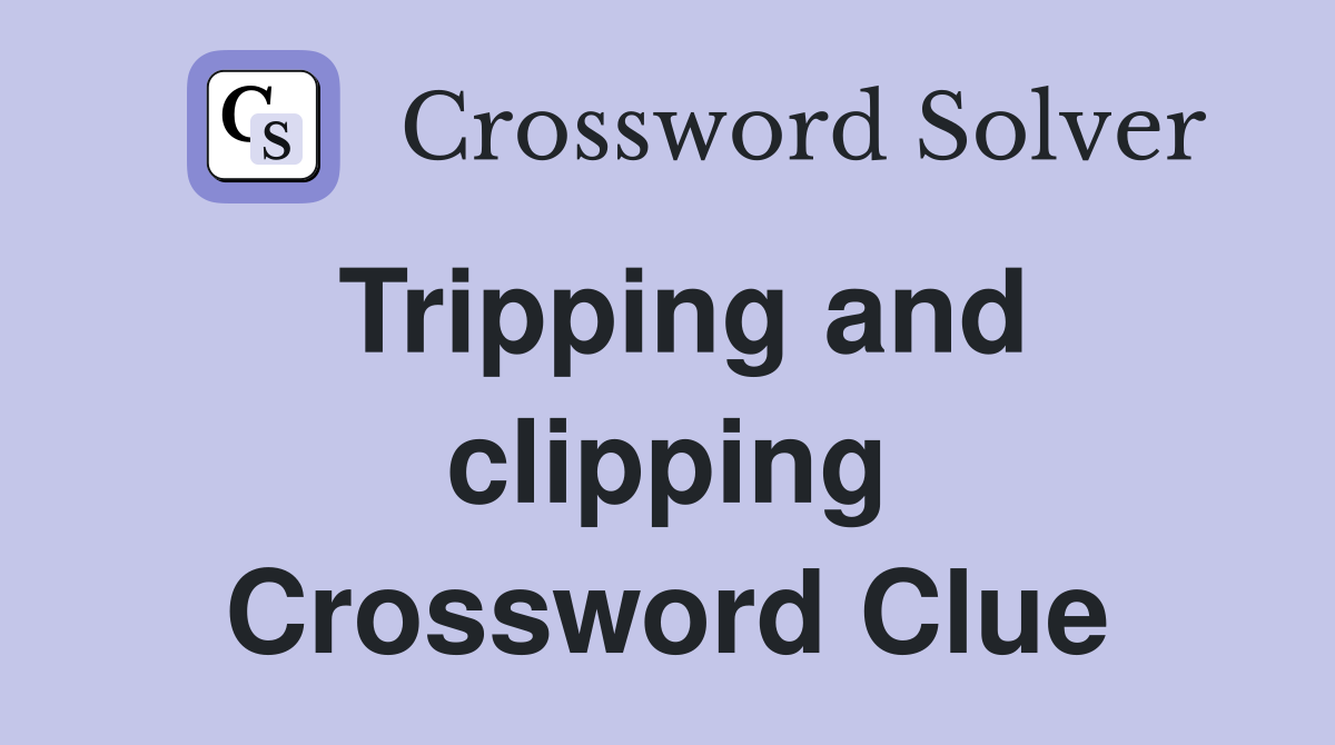 Tripping and clipping Crossword Clue