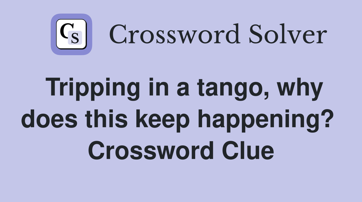 Tripping in a tango, why does this keep happening?  Crossword Clue