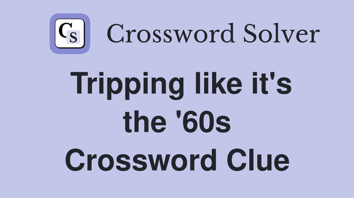 Tripping like it's the '60s Crossword Clue