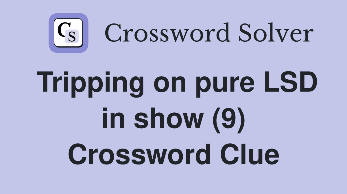 Tripping on pure LSD in show (9) Crossword Clue