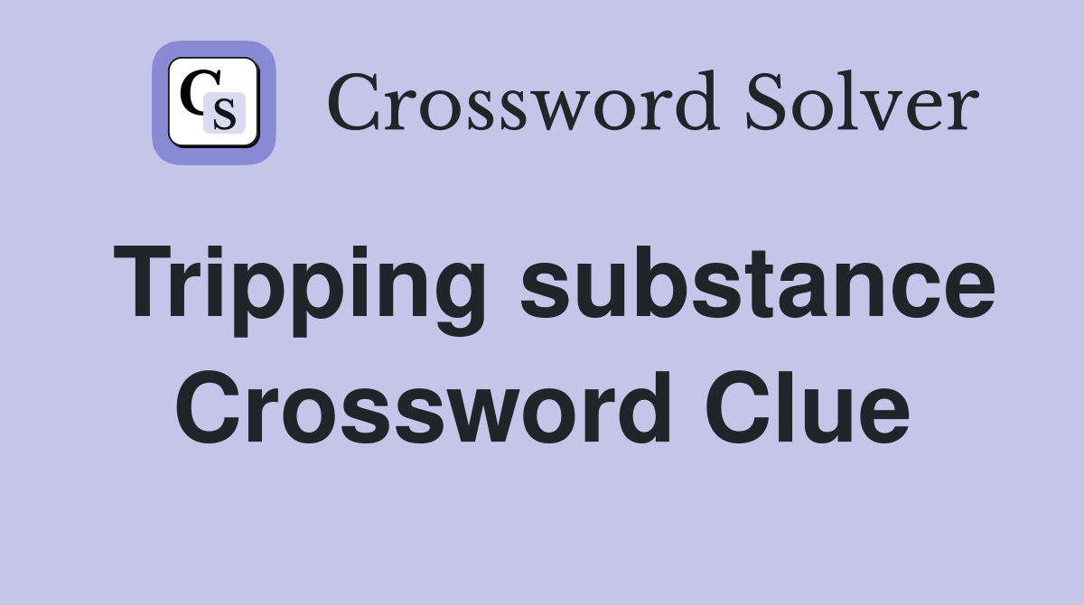 Tripping substance Crossword Clue