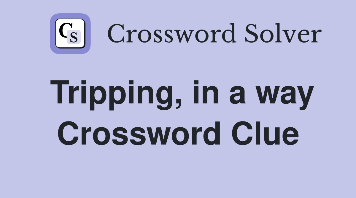 Tripping, in a way Crossword Clue