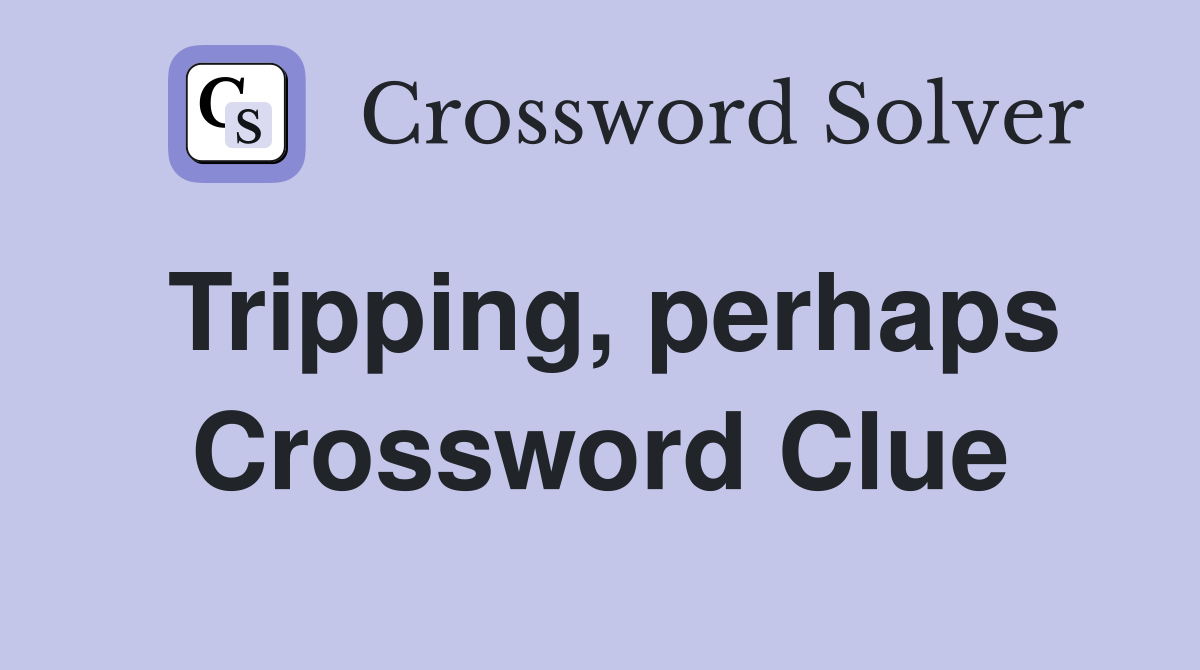 Tripping, perhaps Crossword Clue