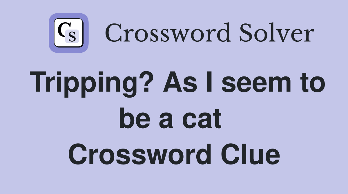 Tripping? As I seem to be a cat  Crossword Clue
