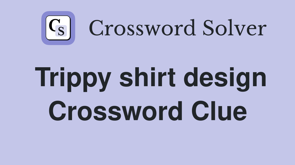 Trippy shirt design Crossword Clue