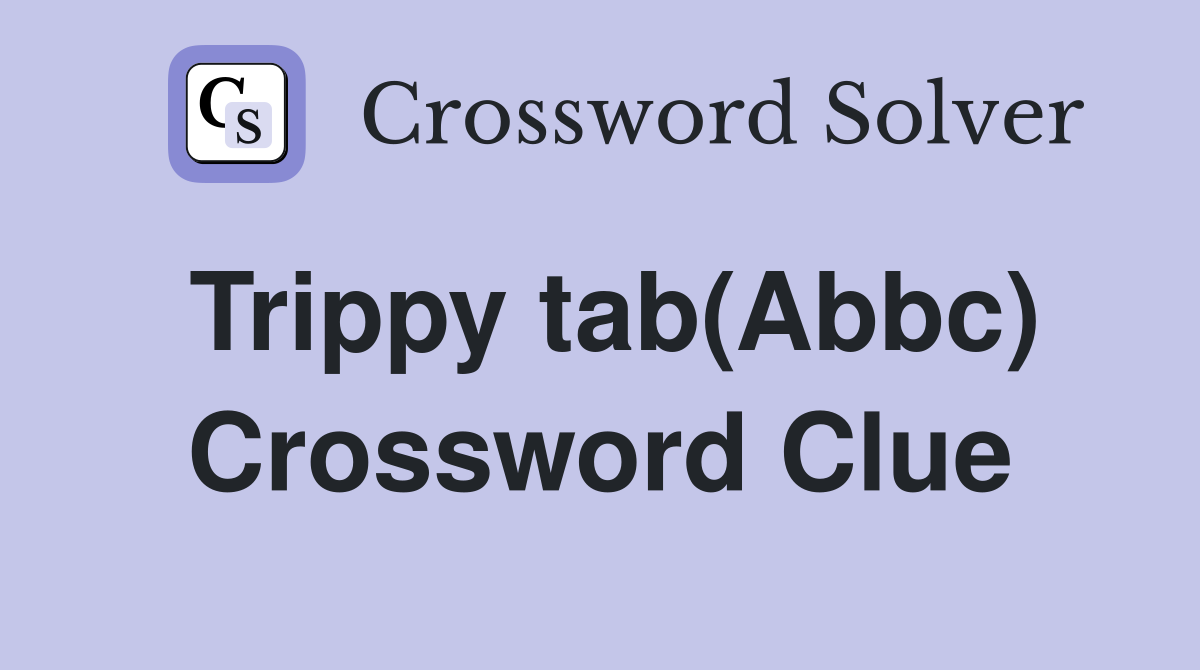 Trippy tab(Abbc) Crossword Clue